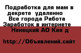 Подработка для мам в декрете (удаленно)  - Все города Работа » Заработок в интернете   . Ненецкий АО,Кия д.